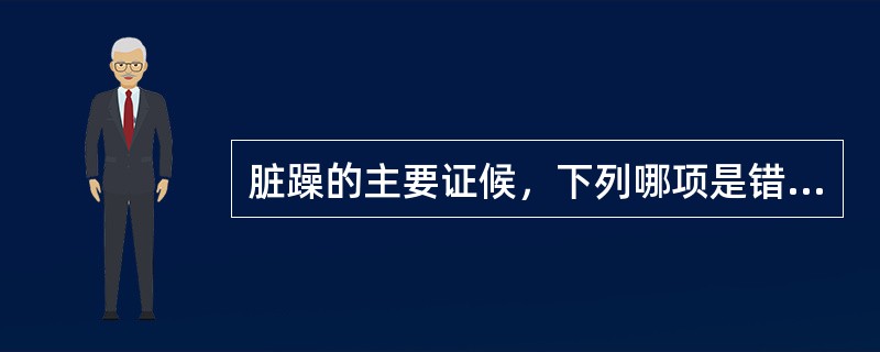 脏躁的主要证候，下列哪项是错误的？( )A、情志恍惚，情绪易于激动B、心中烦乱，