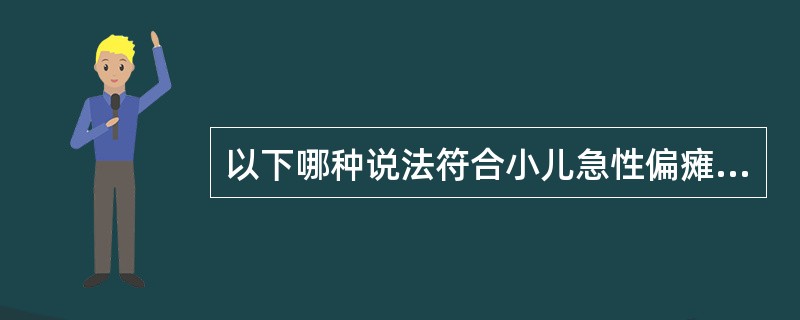 以下哪种说法符合小儿急性偏瘫临床特点A、半数以上患儿有偏瘫对侧肢体的局限性惊厥发