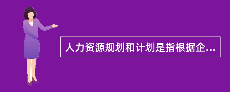 人力资源规划和计划是指根据企业的(),运用科学方法对企业的人力资源需求和供给在预