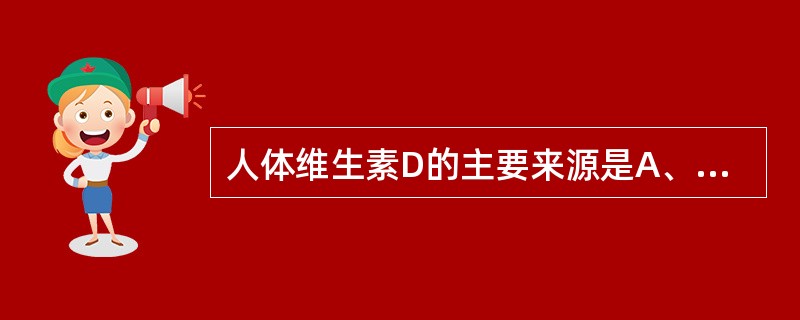 人体维生素D的主要来源是A、植物中麦角固醇B、皮肤合成的胆骨化醇C、蛋黄中的维生