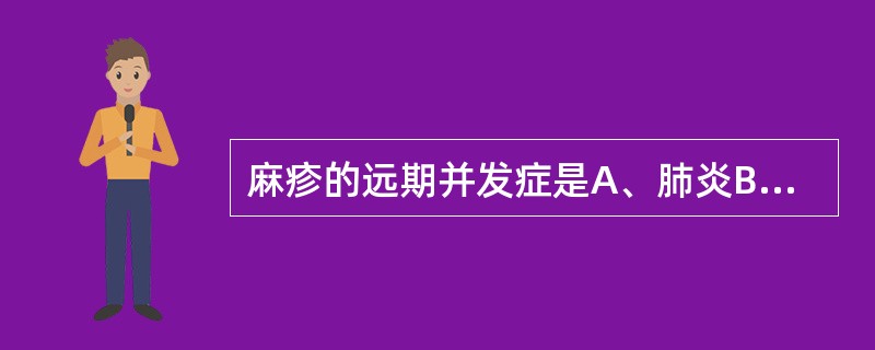 麻疹的远期并发症是A、肺炎B、喉炎C、中耳炎D、亚急性硬化性全脑炎E、心肌炎 -