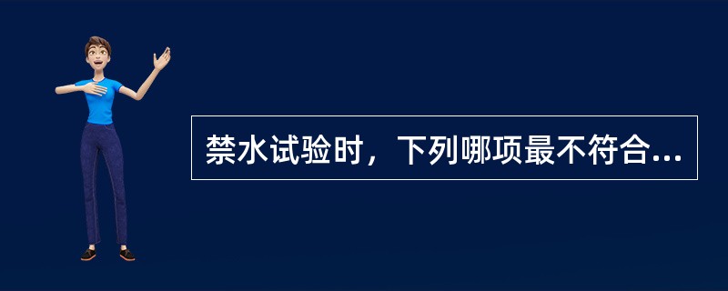 禁水试验时，下列哪项最不符合尿崩症患者的特征A、血浆渗透压290mOsm£¯kg