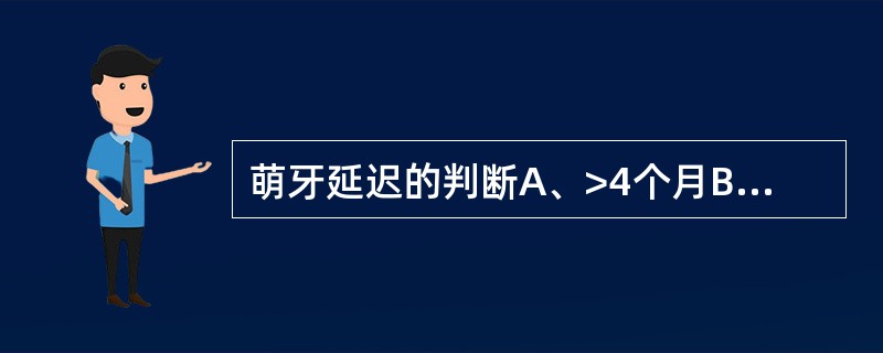 萌牙延迟的判断A、>4个月B、>6个月C、>10个月D、>12个月E、以上均不是