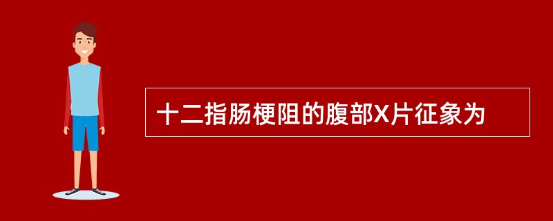 十二指肠梗阻的腹部X片征象为