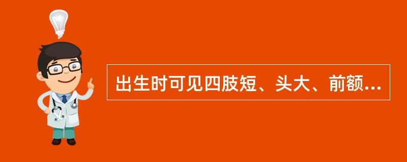 出生时可见四肢短、头大、前额突出的疾病是( )A、呆小病B、维生素D缺乏性佝偻病