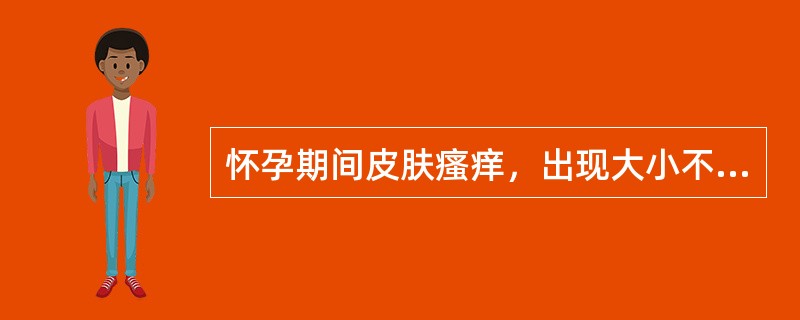 怀孕期间皮肤瘙痒，出现大小不等的风团，上半身尤甚，疹块色红有灼热感，剧痒遇热加重