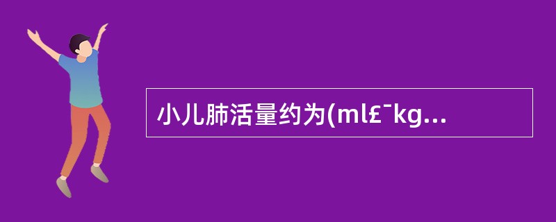 小儿肺活量约为(ml£¯kg)A、30～50B、40～50C、50～70D、55