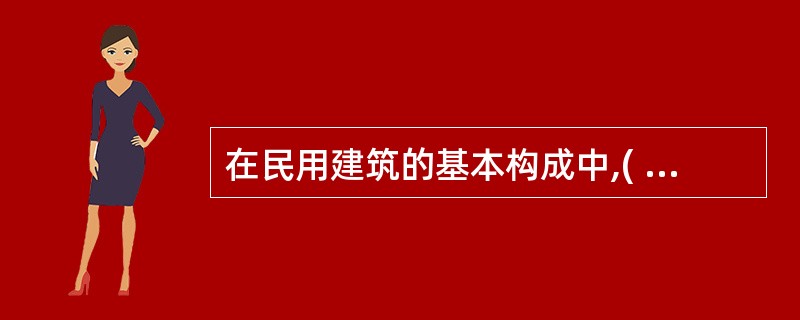 在民用建筑的基本构成中,( )是建筑物的承重和围护构件,它承受屋顶、楼板传来的荷