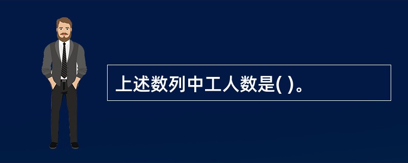 上述数列中工人数是( )。