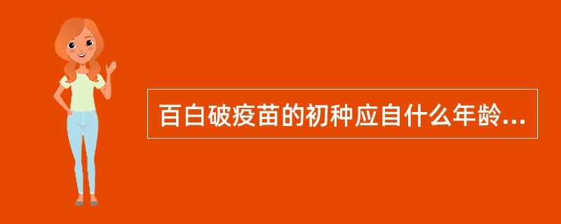 百白破疫苗的初种应自什么年龄开始( )A、出生时B、1个月C、2个月D、3个月E