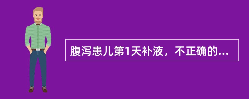 腹泻患儿第1天补液，不正确的是( )A、见尿后及时补钾B、脱水性质不明时，可按等