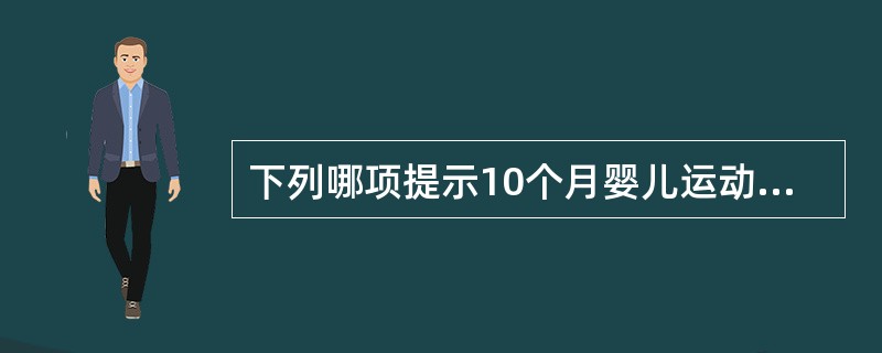 下列哪项提示10个月婴儿运动发育可疑迟缓A、不能跳B、不能独站C、不能爬D、不能