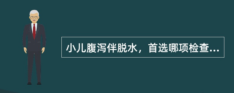 小儿腹泻伴脱水，首选哪项检查( )A、大便常规检查B、肝功检查C、血常规检查D、