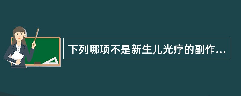 下列哪项不是新生儿光疗的副作用A、青铜症B、皮疹C、肝、脾增大D、腹泻E、发热