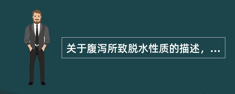 关于腹泻所致脱水性质的描述，错误的是A、急性腹泻多为等渗性脱水B、慢性腹泻常引起