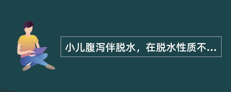 小儿腹泻伴脱水，在脱水性质不明时，补液的张力宜是A、2:1等张含钠液B、2£¯3