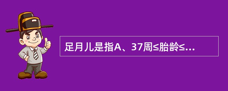 足月儿是指A、37周≤胎龄≤42周的新生儿B、37周<胎龄<42周的新生儿C、3