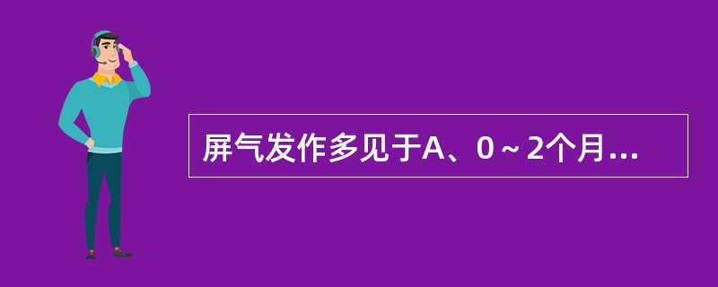 屏气发作多见于A、0～2个月B、2～4个月C、4～6个月D、6～10个月E、6～