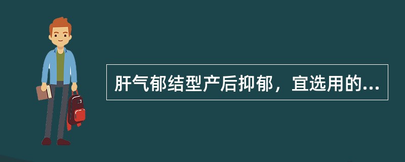 肝气郁结型产后抑郁，宜选用的最佳治法为A、疏肝解郁，镇静安神B、柔肝养阴，镇静安