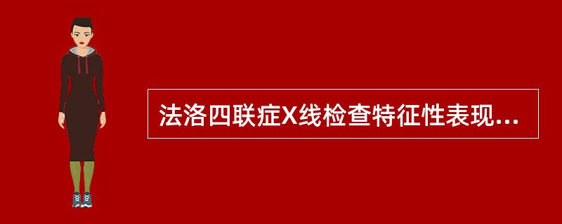 法洛四联症X线检查特征性表现为( )A、心脏大小无明显异常，心影呈"靴形"B、右