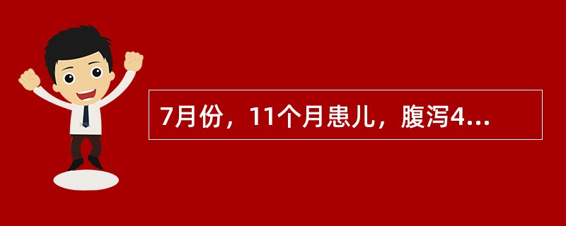 7月份，11个月患儿，腹泻4天，为黄绿色稀便，近2天大便呈深绿色伴黏液、脓血。查