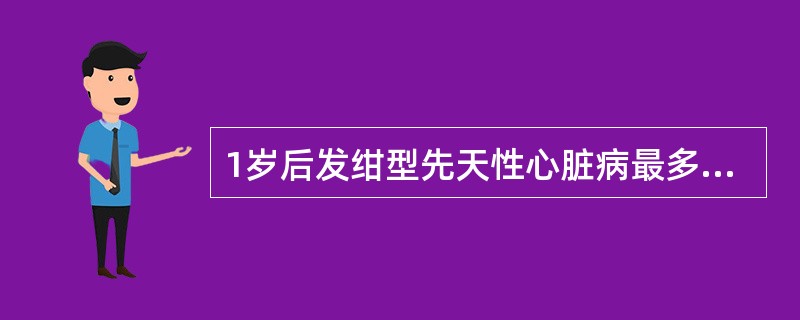 1岁后发绀型先天性心脏病最多见的是A、完全性大动脉转位B、法洛四联症C、肺动脉瓣