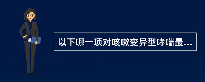 以下哪一项对咳嗽变异型哮喘最具临床诊断价值A、咳嗽持续≥4周B、常在夜间和（或）