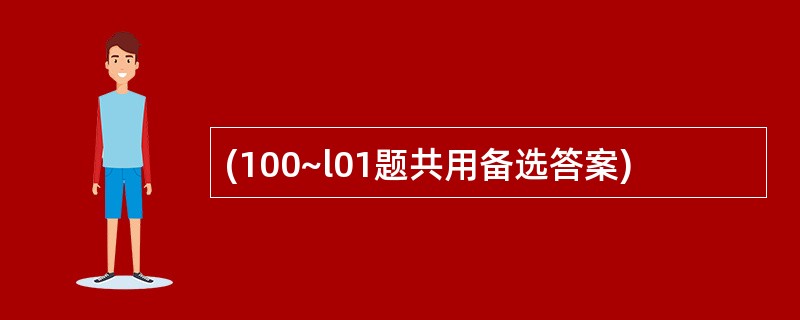 (100~l01题共用备选答案)