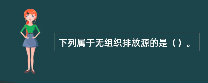 下列属于无组织排放源的是（）。