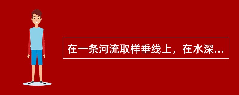 在一条河流取样垂线上，在水深不足1m时，取样点距水面不应小于（），距河底也不应小