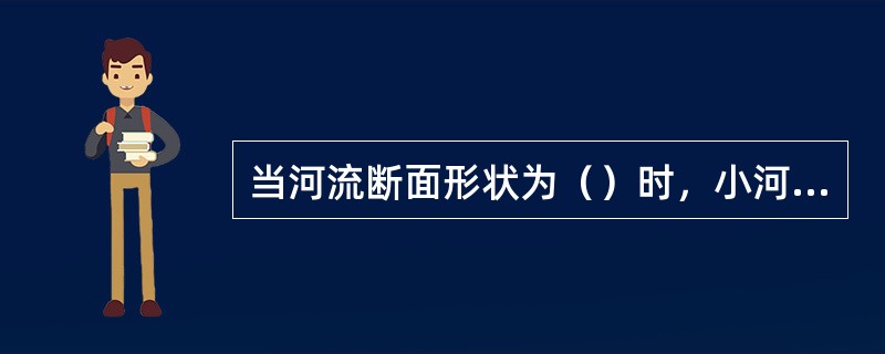 当河流断面形状为（）时，小河应在取样断面的主流线上设一条取样垂线。