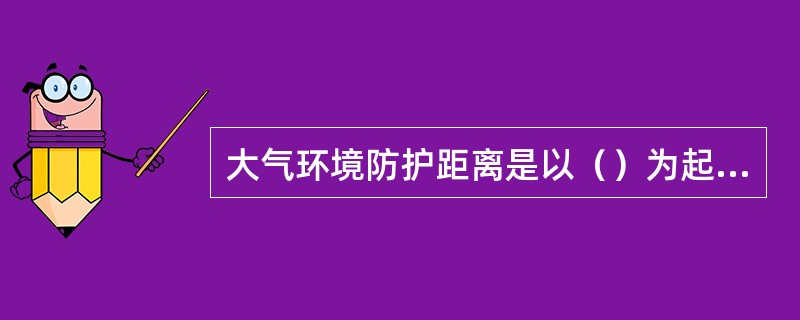 大气环境防护距离是以（）为起点的控制距离。