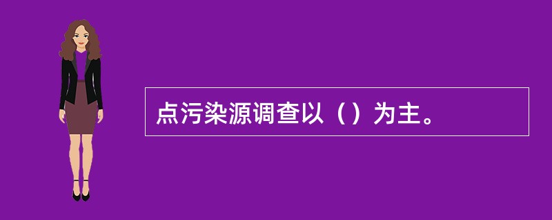 点污染源调查以（）为主。