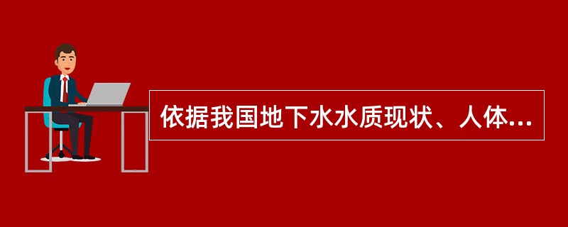 依据我国地下水水质现状、人体健康基准值及地下水质量保护目标，地下水质量划分为（）