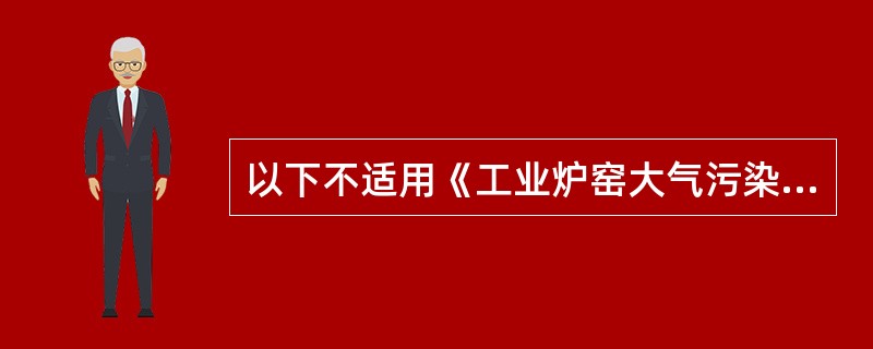 以下不适用《工业炉窑大气污染物物排放标准》的炉窑是（）。