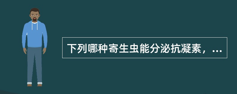 下列哪种寄生虫能分泌抗凝素，使被咬附的肠粘膜伤口不易凝血（）