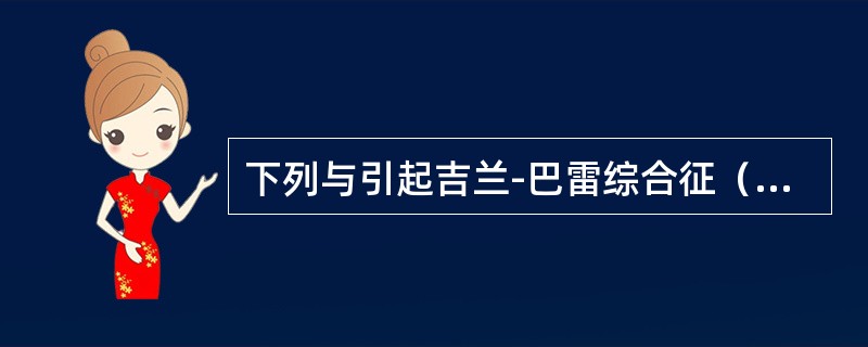 下列与引起吉兰-巴雷综合征（又称格林-巴利综合征）有关的为（）