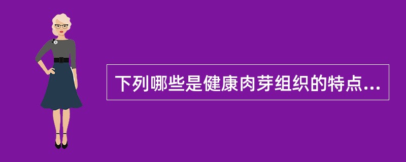 下列哪些是健康肉芽组织的特点（）