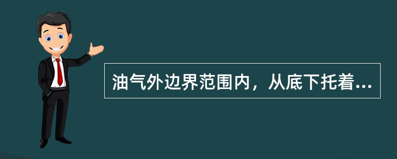 油气外边界范围内，从底下托着油气的油层水称为（）。