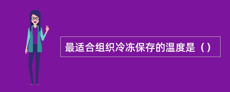 最适合组织冷冻保存的温度是（）