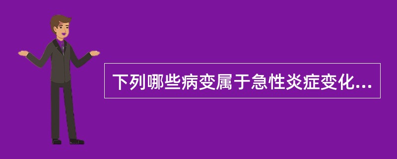 下列哪些病变属于急性炎症变化（）