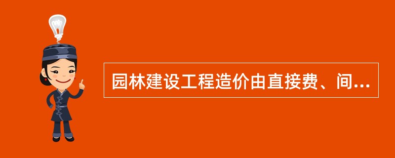 园林建设工程造价由直接费、间接费、利润和税金四部分组成。