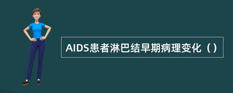 AIDS患者淋巴结早期病理变化（）