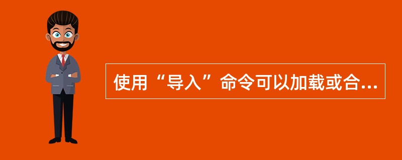 使用“导入”命令可以加载或合并的文件一定是3dsmax场景文件中的几何体文件。