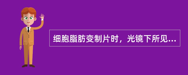 细胞脂肪变制片时，光镜下所见脂滴空泡是哪种物质被溶解所致（）