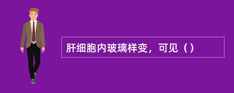 肝细胞内玻璃样变，可见（）