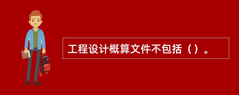 工程设计概算文件不包括（）。