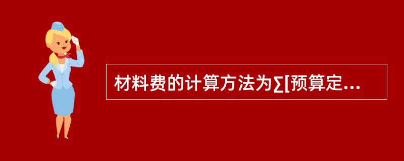 材料费的计算方法为∑[预算定额基价材料费实物工程量]。