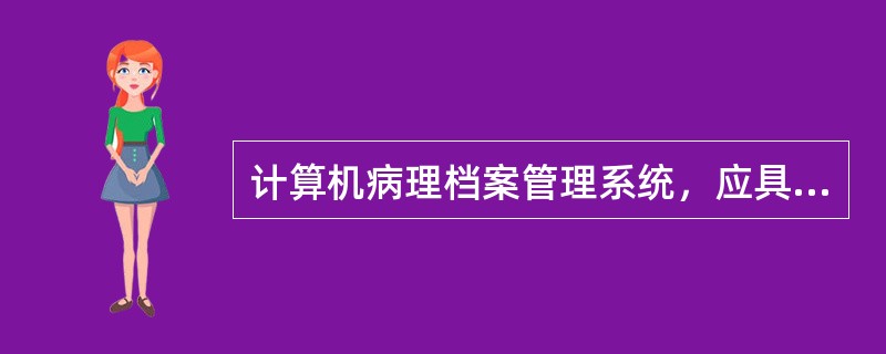 计算机病理档案管理系统，应具有以下哪些功能（）