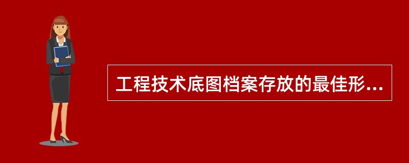 工程技术底图档案存放的最佳形式是叠放。